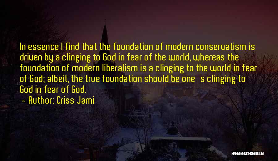 Criss Jami Quotes: In Essence I Find That The Foundation Of Modern Conservatism Is Driven By A Clinging To God In Fear Of