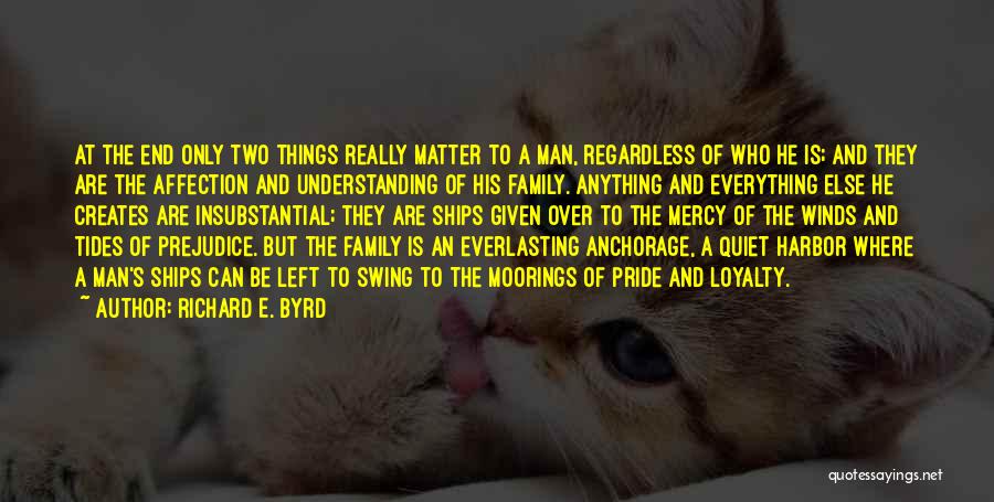 Richard E. Byrd Quotes: At The End Only Two Things Really Matter To A Man, Regardless Of Who He Is; And They Are The