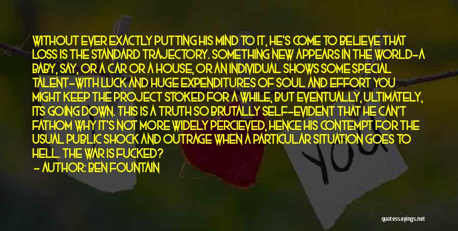 Ben Fountain Quotes: Without Ever Exactly Putting His Mind To It, He's Come To Believe That Loss Is The Standard Trajectory. Something New