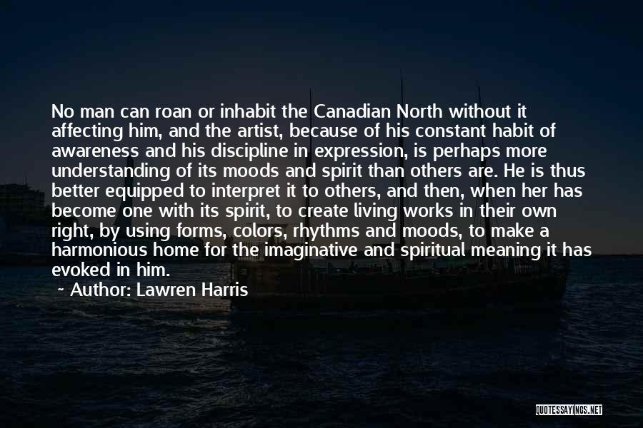 Lawren Harris Quotes: No Man Can Roan Or Inhabit The Canadian North Without It Affecting Him, And The Artist, Because Of His Constant