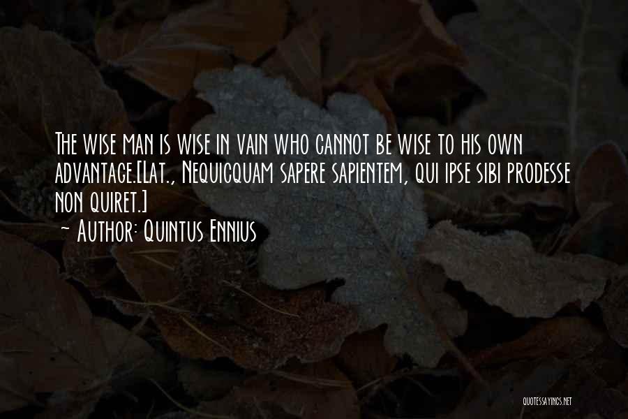 Quintus Ennius Quotes: The Wise Man Is Wise In Vain Who Cannot Be Wise To His Own Advantage.[lat., Nequicquam Sapere Sapientem, Qui Ipse