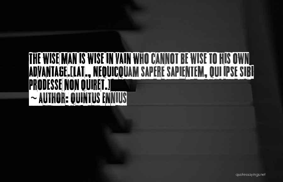 Quintus Ennius Quotes: The Wise Man Is Wise In Vain Who Cannot Be Wise To His Own Advantage.[lat., Nequicquam Sapere Sapientem, Qui Ipse