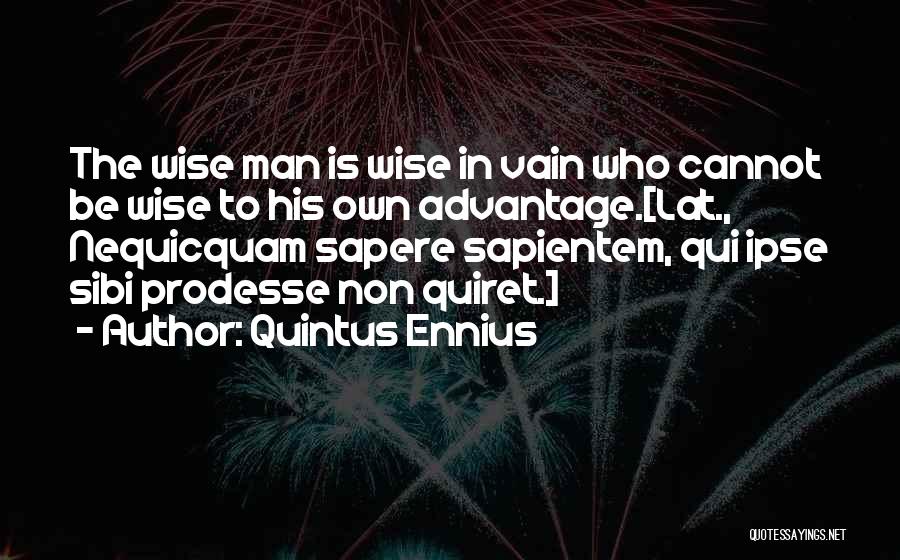 Quintus Ennius Quotes: The Wise Man Is Wise In Vain Who Cannot Be Wise To His Own Advantage.[lat., Nequicquam Sapere Sapientem, Qui Ipse