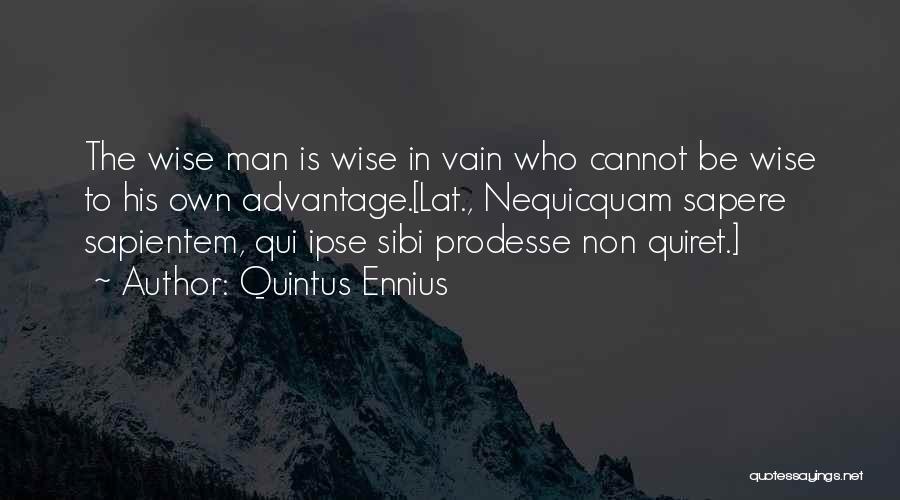 Quintus Ennius Quotes: The Wise Man Is Wise In Vain Who Cannot Be Wise To His Own Advantage.[lat., Nequicquam Sapere Sapientem, Qui Ipse