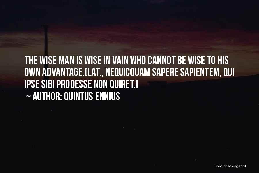 Quintus Ennius Quotes: The Wise Man Is Wise In Vain Who Cannot Be Wise To His Own Advantage.[lat., Nequicquam Sapere Sapientem, Qui Ipse