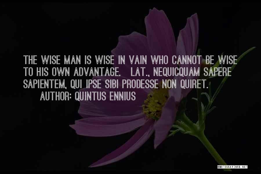 Quintus Ennius Quotes: The Wise Man Is Wise In Vain Who Cannot Be Wise To His Own Advantage.[lat., Nequicquam Sapere Sapientem, Qui Ipse