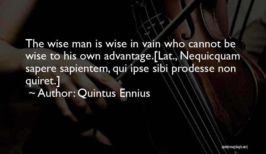 Quintus Ennius Quotes: The Wise Man Is Wise In Vain Who Cannot Be Wise To His Own Advantage.[lat., Nequicquam Sapere Sapientem, Qui Ipse