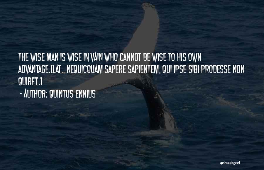 Quintus Ennius Quotes: The Wise Man Is Wise In Vain Who Cannot Be Wise To His Own Advantage.[lat., Nequicquam Sapere Sapientem, Qui Ipse