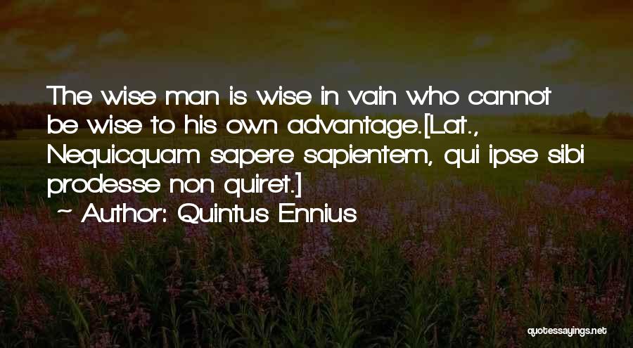 Quintus Ennius Quotes: The Wise Man Is Wise In Vain Who Cannot Be Wise To His Own Advantage.[lat., Nequicquam Sapere Sapientem, Qui Ipse