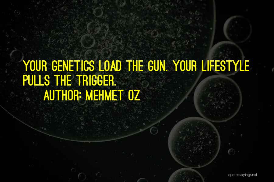 Mehmet Oz Quotes: Your Genetics Load The Gun. Your Lifestyle Pulls The Trigger.