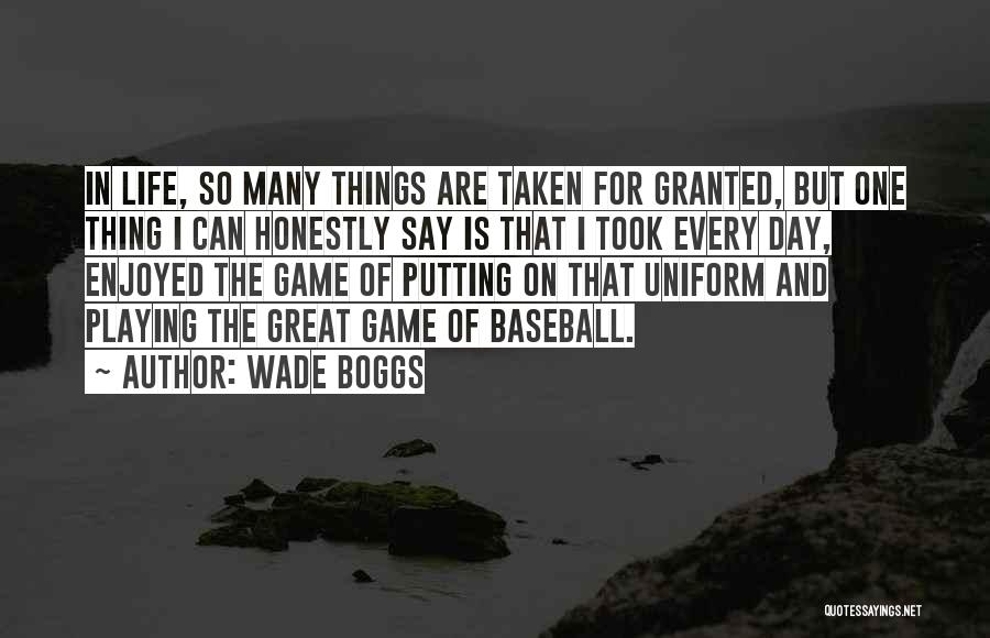 Wade Boggs Quotes: In Life, So Many Things Are Taken For Granted, But One Thing I Can Honestly Say Is That I Took
