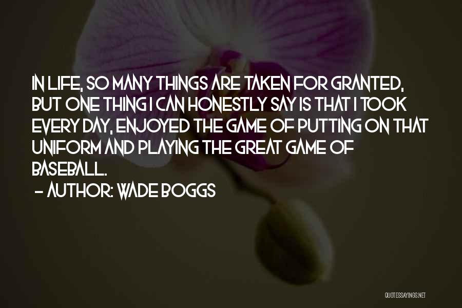 Wade Boggs Quotes: In Life, So Many Things Are Taken For Granted, But One Thing I Can Honestly Say Is That I Took