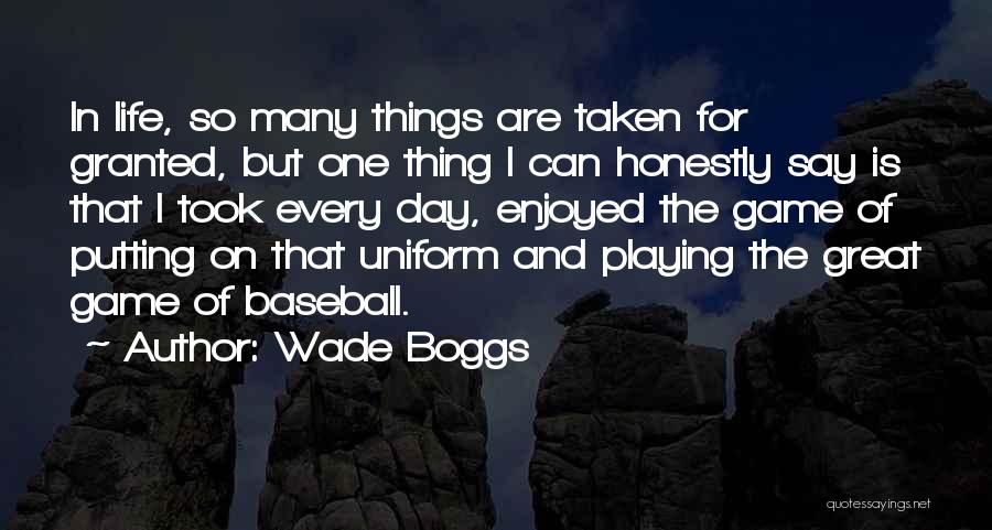 Wade Boggs Quotes: In Life, So Many Things Are Taken For Granted, But One Thing I Can Honestly Say Is That I Took