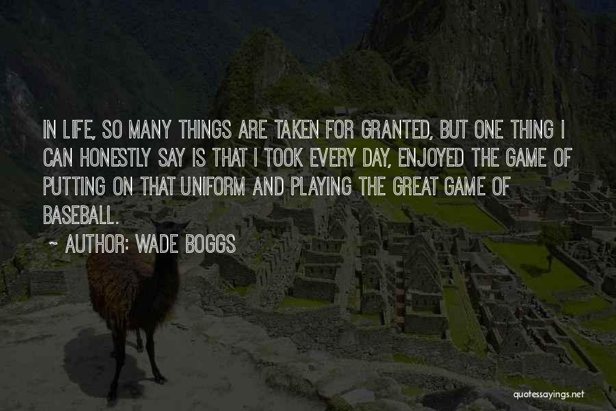 Wade Boggs Quotes: In Life, So Many Things Are Taken For Granted, But One Thing I Can Honestly Say Is That I Took