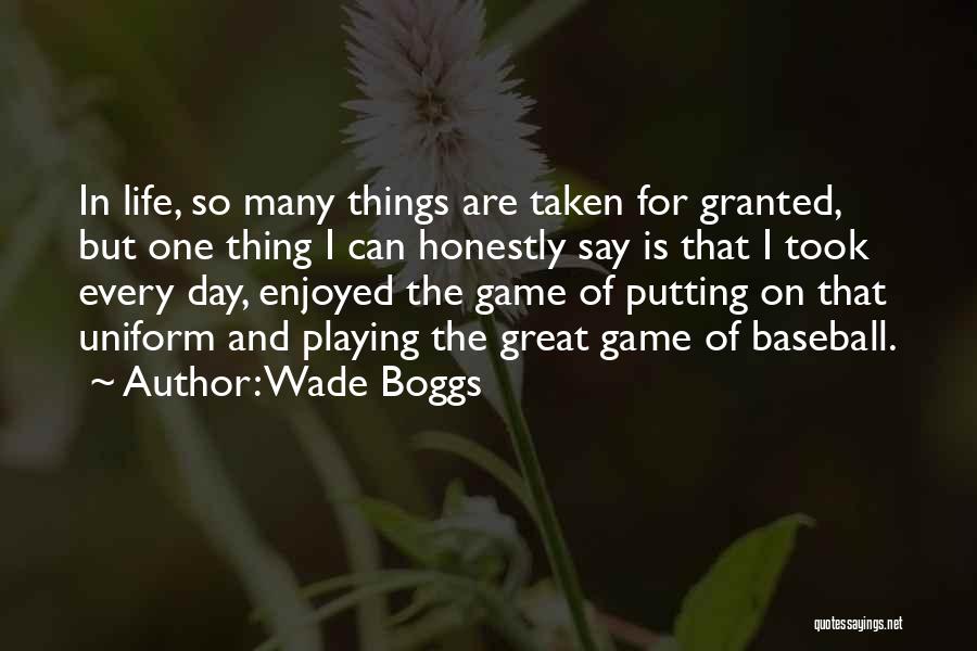 Wade Boggs Quotes: In Life, So Many Things Are Taken For Granted, But One Thing I Can Honestly Say Is That I Took