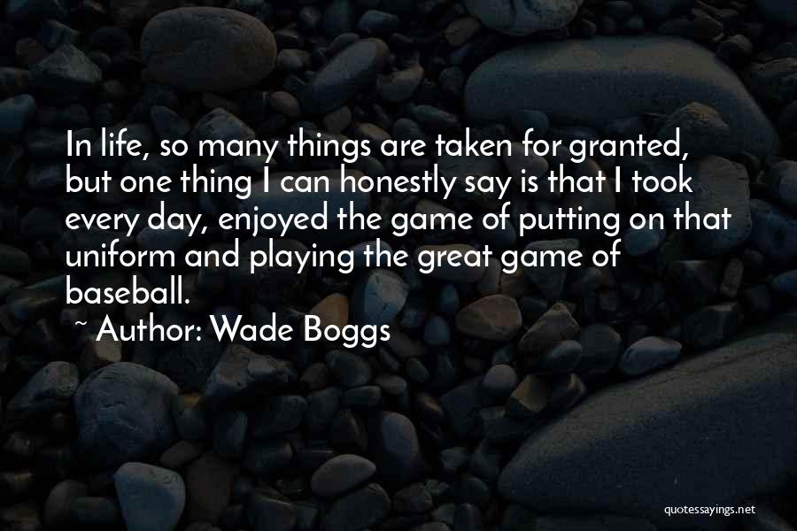 Wade Boggs Quotes: In Life, So Many Things Are Taken For Granted, But One Thing I Can Honestly Say Is That I Took