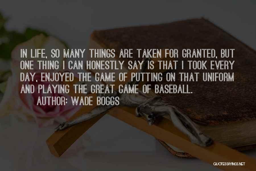 Wade Boggs Quotes: In Life, So Many Things Are Taken For Granted, But One Thing I Can Honestly Say Is That I Took