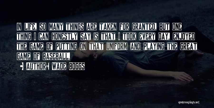 Wade Boggs Quotes: In Life, So Many Things Are Taken For Granted, But One Thing I Can Honestly Say Is That I Took