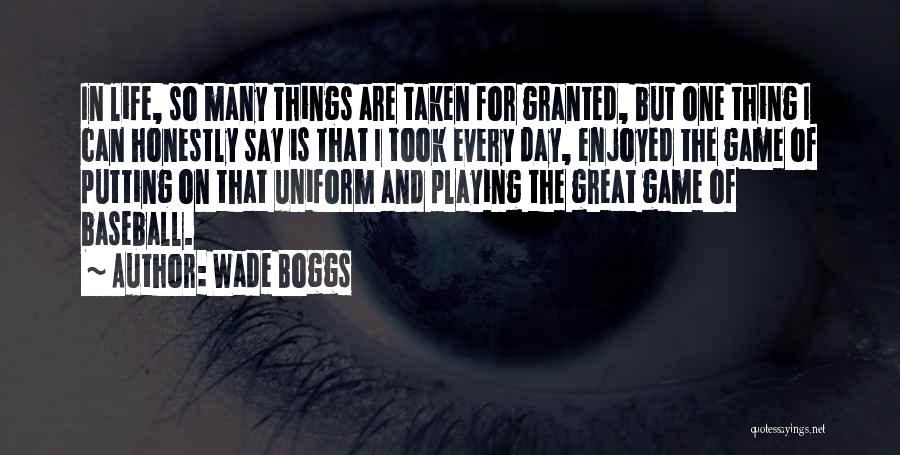 Wade Boggs Quotes: In Life, So Many Things Are Taken For Granted, But One Thing I Can Honestly Say Is That I Took