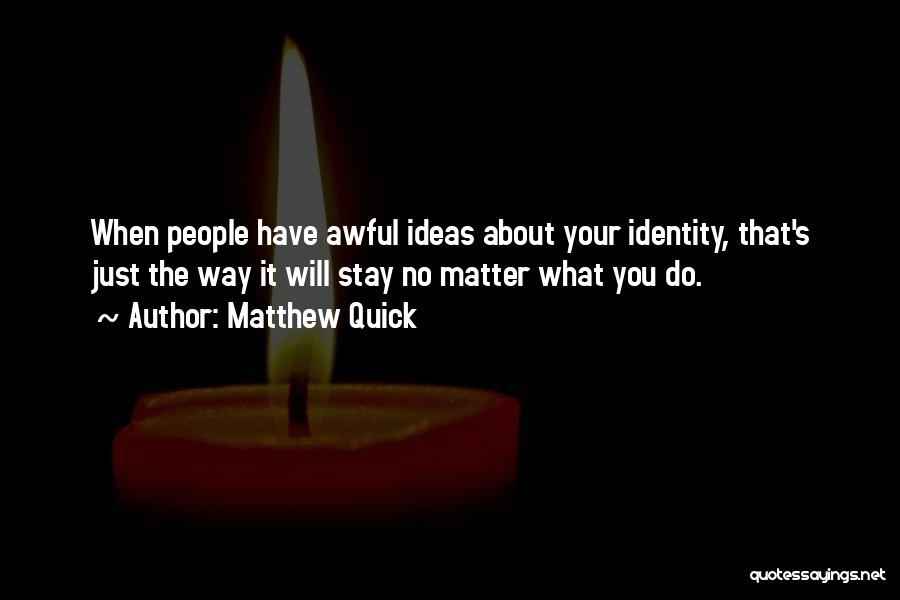 Matthew Quick Quotes: When People Have Awful Ideas About Your Identity, That's Just The Way It Will Stay No Matter What You Do.