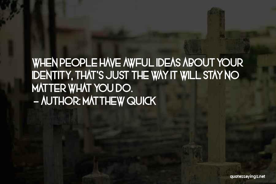 Matthew Quick Quotes: When People Have Awful Ideas About Your Identity, That's Just The Way It Will Stay No Matter What You Do.