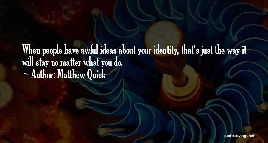Matthew Quick Quotes: When People Have Awful Ideas About Your Identity, That's Just The Way It Will Stay No Matter What You Do.