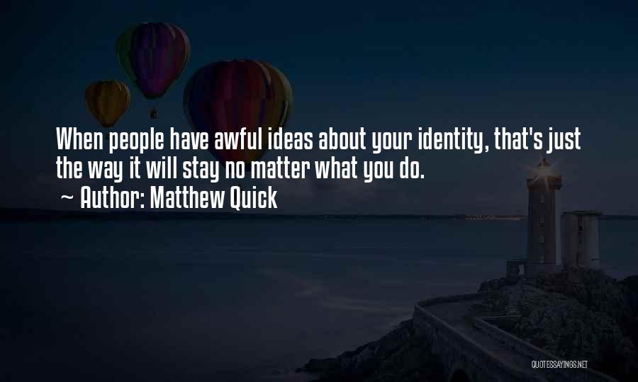 Matthew Quick Quotes: When People Have Awful Ideas About Your Identity, That's Just The Way It Will Stay No Matter What You Do.