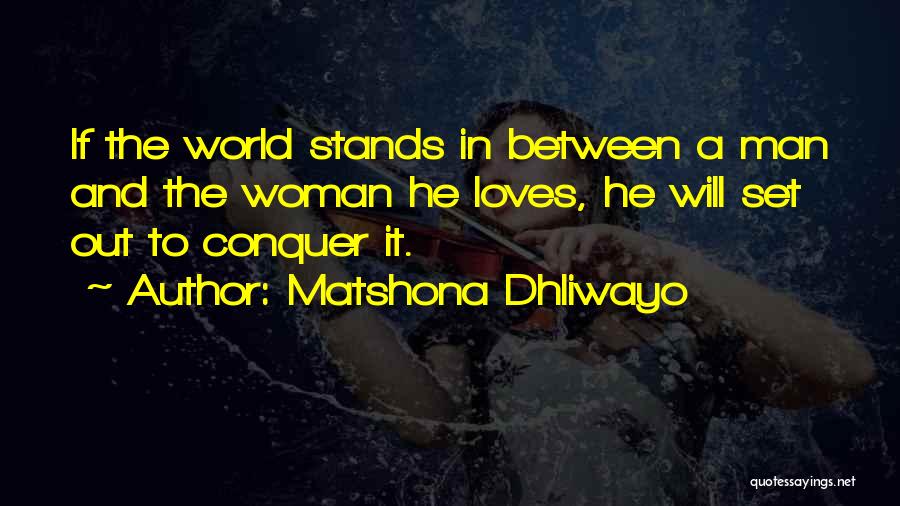 Matshona Dhliwayo Quotes: If The World Stands In Between A Man And The Woman He Loves, He Will Set Out To Conquer It.