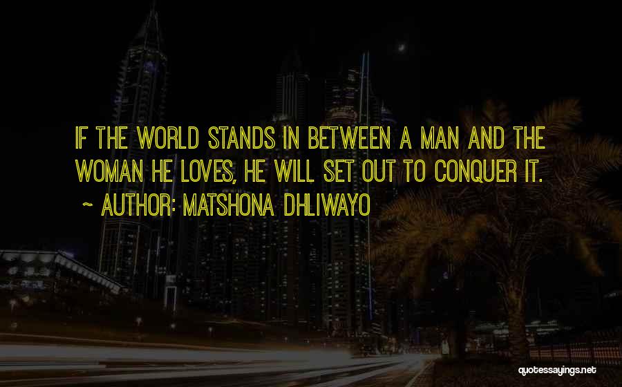 Matshona Dhliwayo Quotes: If The World Stands In Between A Man And The Woman He Loves, He Will Set Out To Conquer It.