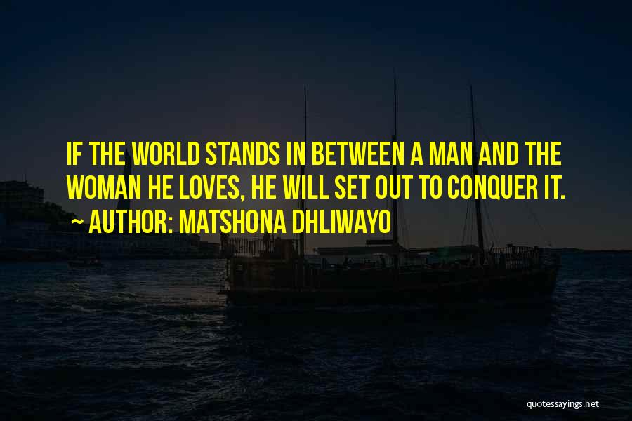 Matshona Dhliwayo Quotes: If The World Stands In Between A Man And The Woman He Loves, He Will Set Out To Conquer It.