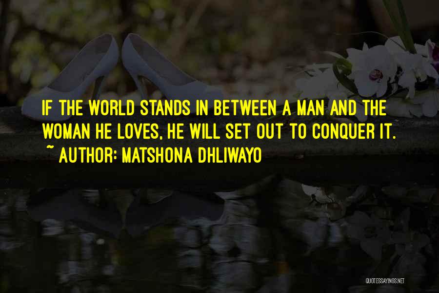 Matshona Dhliwayo Quotes: If The World Stands In Between A Man And The Woman He Loves, He Will Set Out To Conquer It.