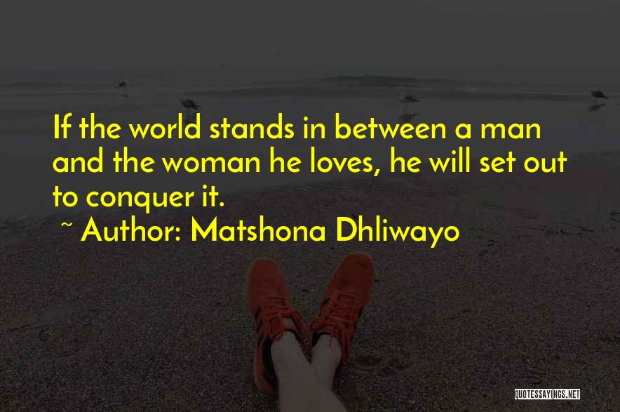 Matshona Dhliwayo Quotes: If The World Stands In Between A Man And The Woman He Loves, He Will Set Out To Conquer It.