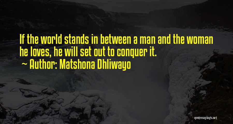 Matshona Dhliwayo Quotes: If The World Stands In Between A Man And The Woman He Loves, He Will Set Out To Conquer It.