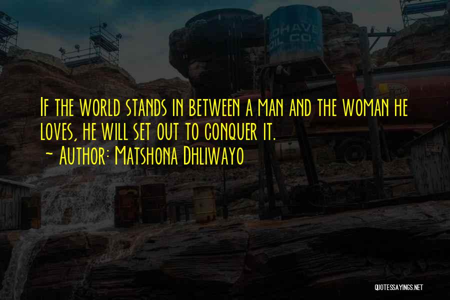 Matshona Dhliwayo Quotes: If The World Stands In Between A Man And The Woman He Loves, He Will Set Out To Conquer It.