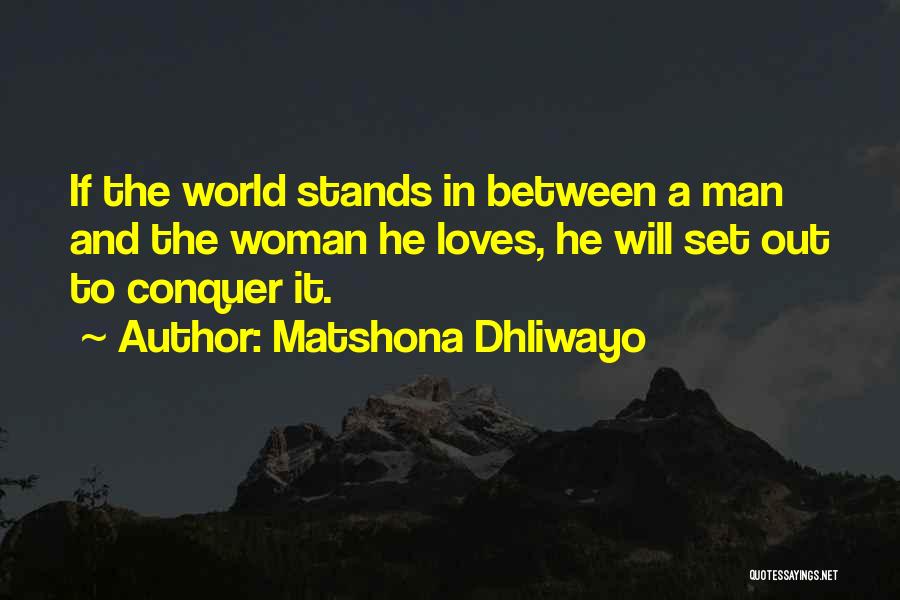Matshona Dhliwayo Quotes: If The World Stands In Between A Man And The Woman He Loves, He Will Set Out To Conquer It.