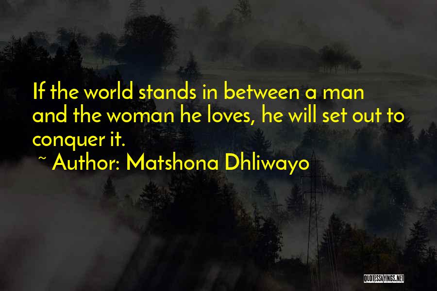 Matshona Dhliwayo Quotes: If The World Stands In Between A Man And The Woman He Loves, He Will Set Out To Conquer It.