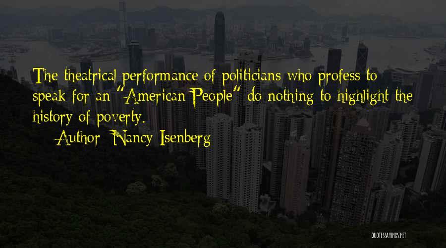 Nancy Isenberg Quotes: The Theatrical Performance Of Politicians Who Profess To Speak For An American People Do Nothing To Highlight The History Of