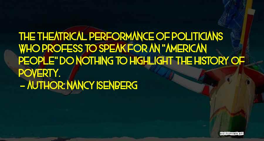 Nancy Isenberg Quotes: The Theatrical Performance Of Politicians Who Profess To Speak For An American People Do Nothing To Highlight The History Of