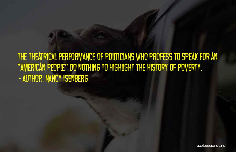 Nancy Isenberg Quotes: The Theatrical Performance Of Politicians Who Profess To Speak For An American People Do Nothing To Highlight The History Of