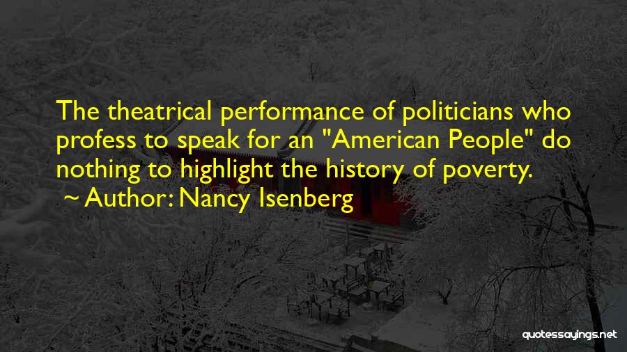 Nancy Isenberg Quotes: The Theatrical Performance Of Politicians Who Profess To Speak For An American People Do Nothing To Highlight The History Of