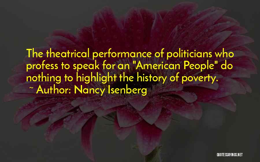 Nancy Isenberg Quotes: The Theatrical Performance Of Politicians Who Profess To Speak For An American People Do Nothing To Highlight The History Of