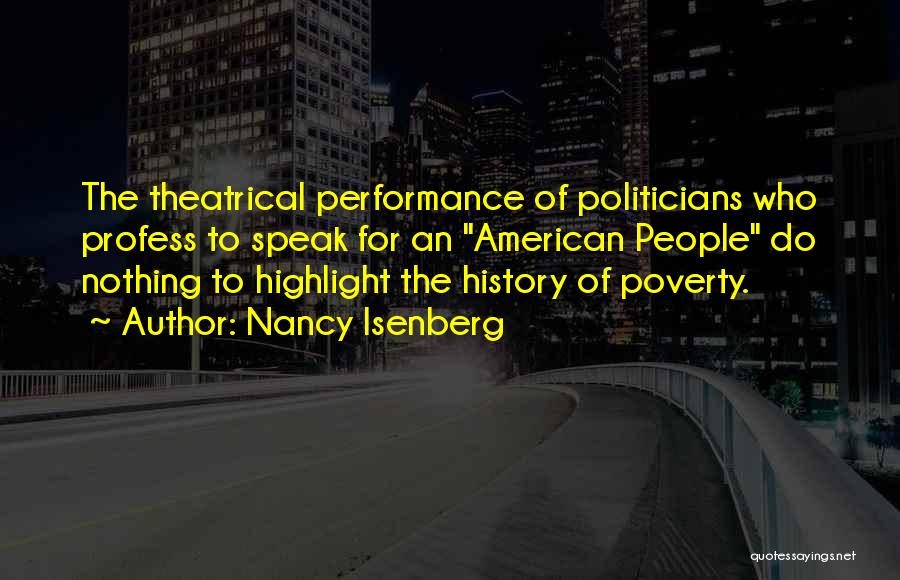 Nancy Isenberg Quotes: The Theatrical Performance Of Politicians Who Profess To Speak For An American People Do Nothing To Highlight The History Of