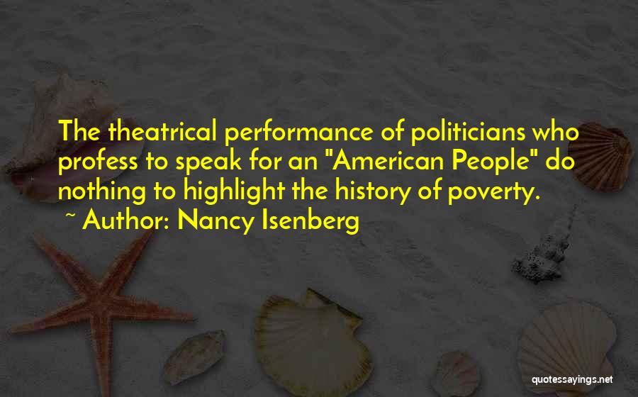 Nancy Isenberg Quotes: The Theatrical Performance Of Politicians Who Profess To Speak For An American People Do Nothing To Highlight The History Of