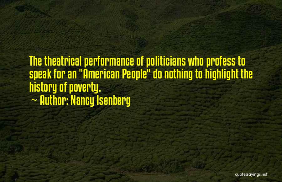 Nancy Isenberg Quotes: The Theatrical Performance Of Politicians Who Profess To Speak For An American People Do Nothing To Highlight The History Of