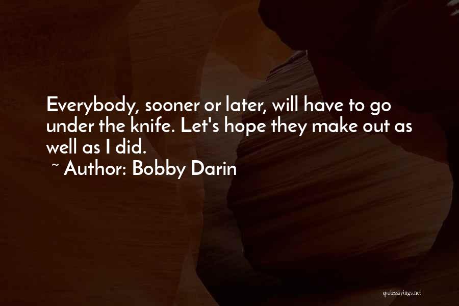 Bobby Darin Quotes: Everybody, Sooner Or Later, Will Have To Go Under The Knife. Let's Hope They Make Out As Well As I