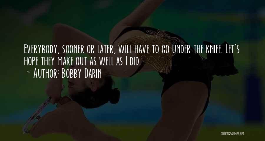 Bobby Darin Quotes: Everybody, Sooner Or Later, Will Have To Go Under The Knife. Let's Hope They Make Out As Well As I