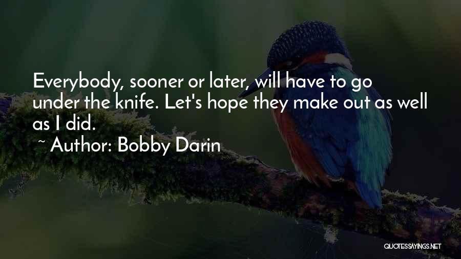 Bobby Darin Quotes: Everybody, Sooner Or Later, Will Have To Go Under The Knife. Let's Hope They Make Out As Well As I