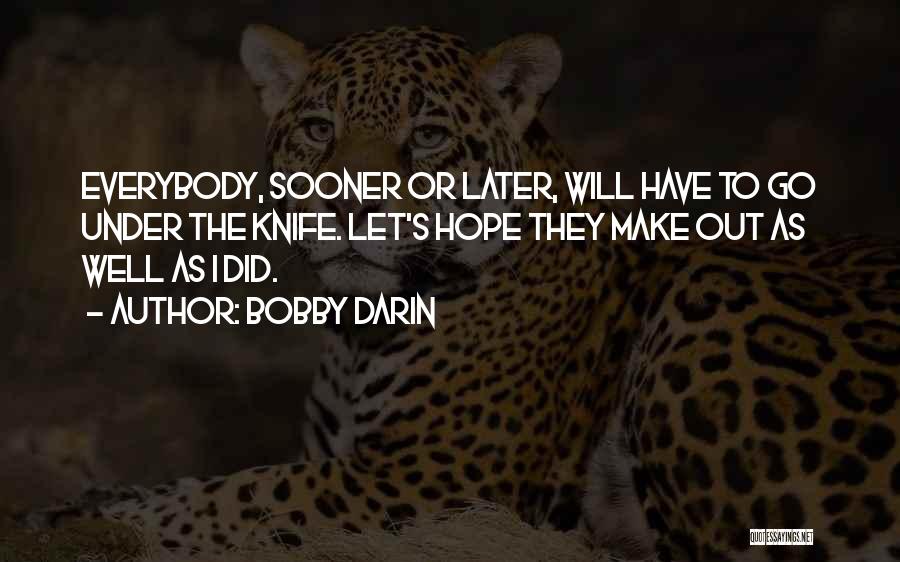 Bobby Darin Quotes: Everybody, Sooner Or Later, Will Have To Go Under The Knife. Let's Hope They Make Out As Well As I