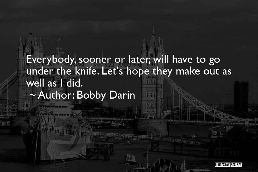 Bobby Darin Quotes: Everybody, Sooner Or Later, Will Have To Go Under The Knife. Let's Hope They Make Out As Well As I