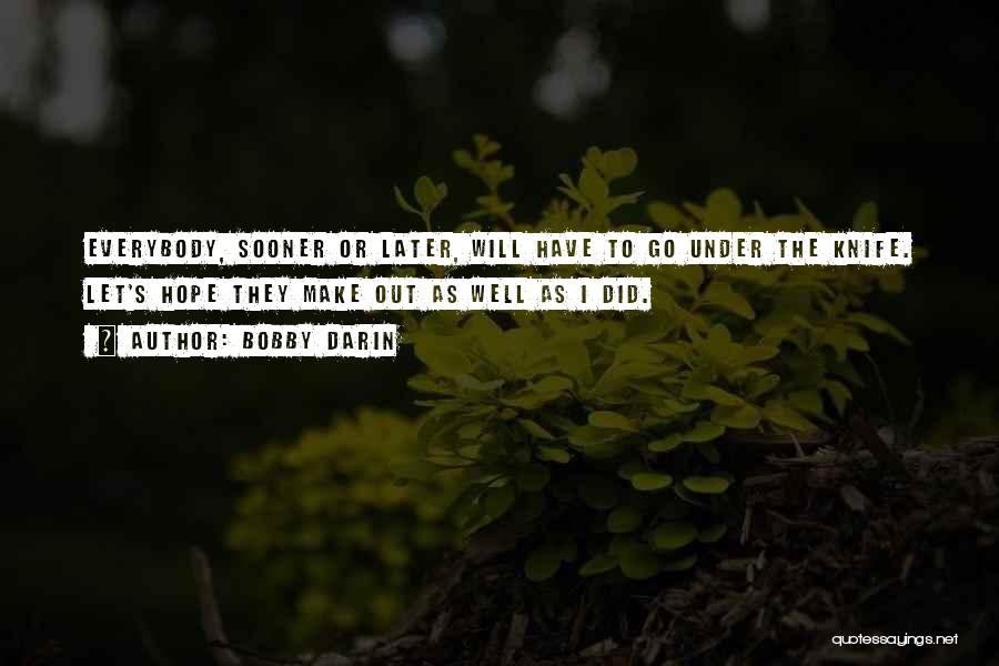 Bobby Darin Quotes: Everybody, Sooner Or Later, Will Have To Go Under The Knife. Let's Hope They Make Out As Well As I